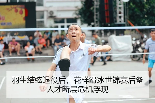 羽生结弦退役后，花样滑冰世锦赛后备人才断层危机浮现