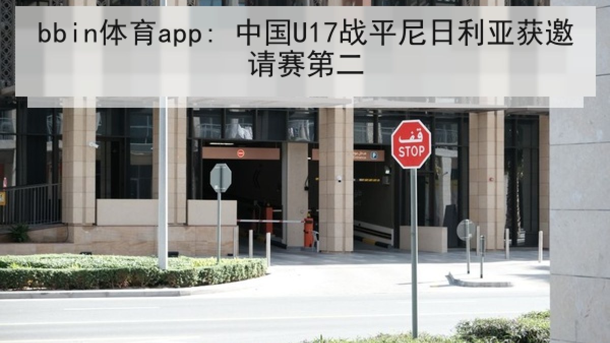 bbin体育app: 中国U17战平尼日利亚获邀请赛第二