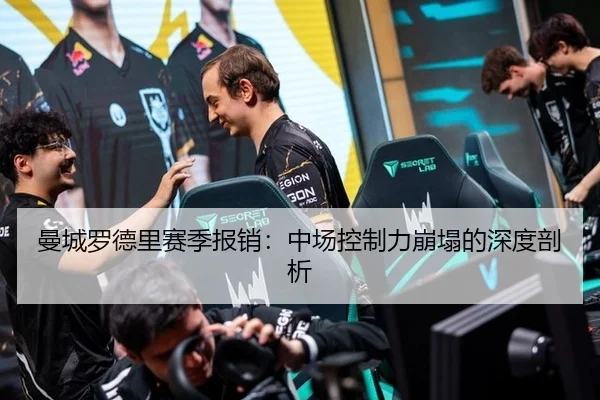 曼城罗德里赛季报销：中场控制力崩塌的深度剖析