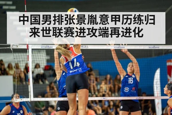 中国男排张景胤意甲历练归来世联赛进攻端再进化