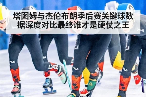 塔图姆与杰伦布朗季后赛关键球数据深度对比最终谁才是硬仗之王