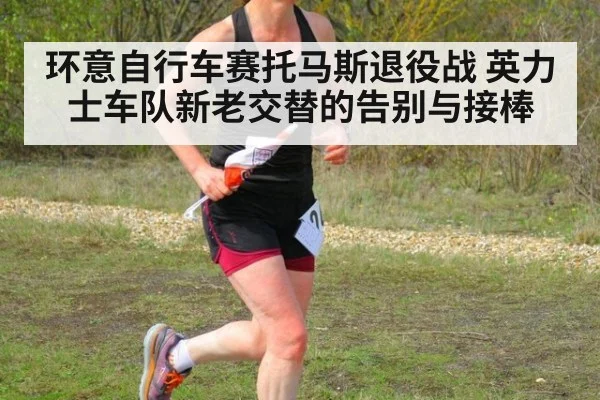 环意自行车赛托马斯退役战 英力士车队新老交替的告别与接棒