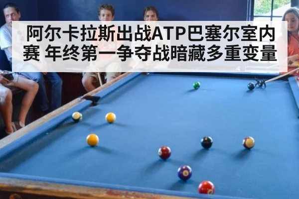 阿尔卡拉斯出战ATP巴塞尔室内赛 年终第一争夺战暗藏多重变量